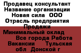 Продавец-консультант › Название организации ­ Новая сила, ООО › Отрасль предприятия ­ Продажи › Минимальный оклад ­ 20 000 - Все города Работа » Вакансии   . Тульская обл.,Донской г.